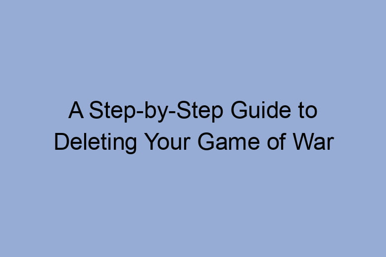 a step by step guide to deleting your game of war account 2677