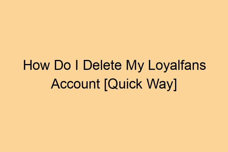 how do i delete my loyalfans account quick way 2698