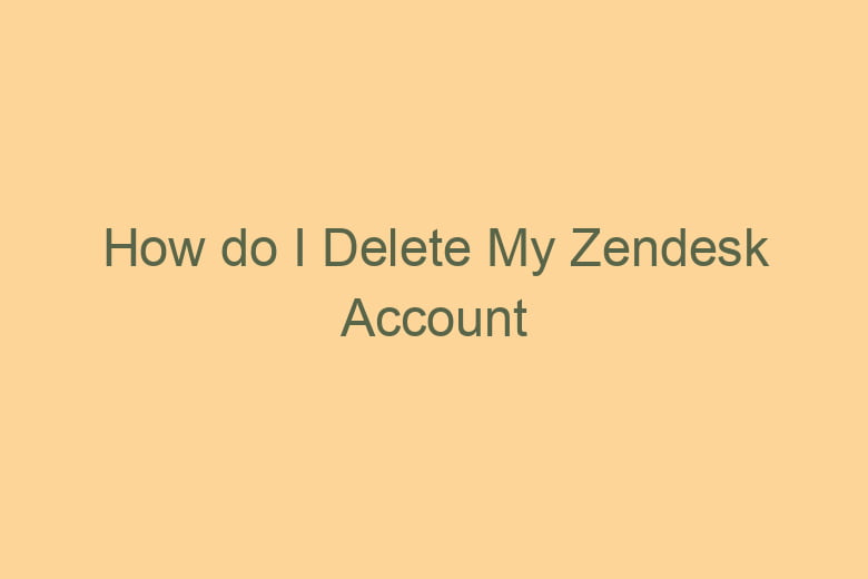 how do i delete my zendesk account 5141