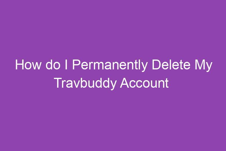 how do i permanently delete my travbuddy account 5087