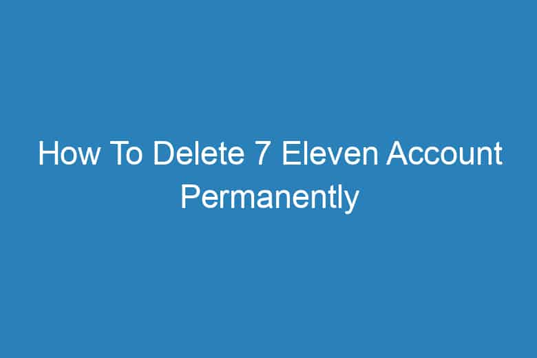 how to delete 7 eleven account permanently 2915