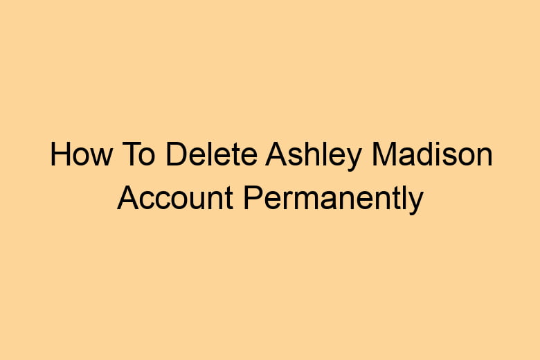 how to delete ashley madison account permanently 2716