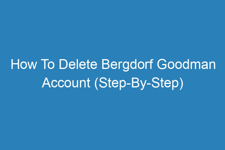 how to delete bergdorf goodman account step by step 13123