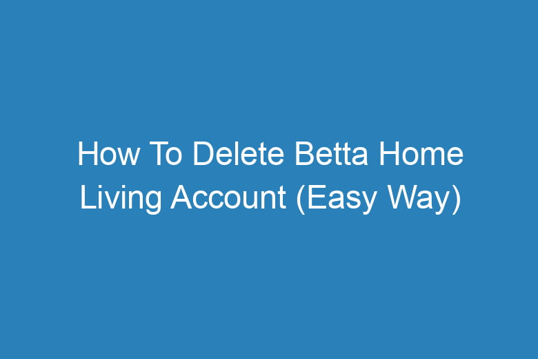 how to delete betta home living account easy way 13146