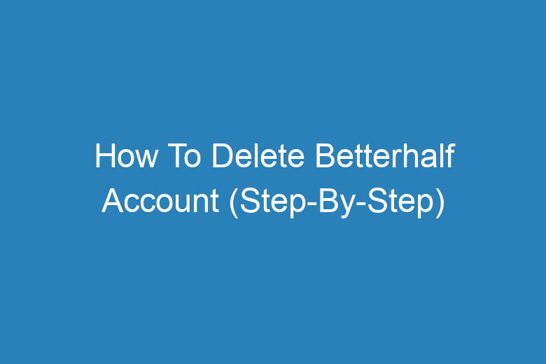 how to delete betterhalf account step by step 13148