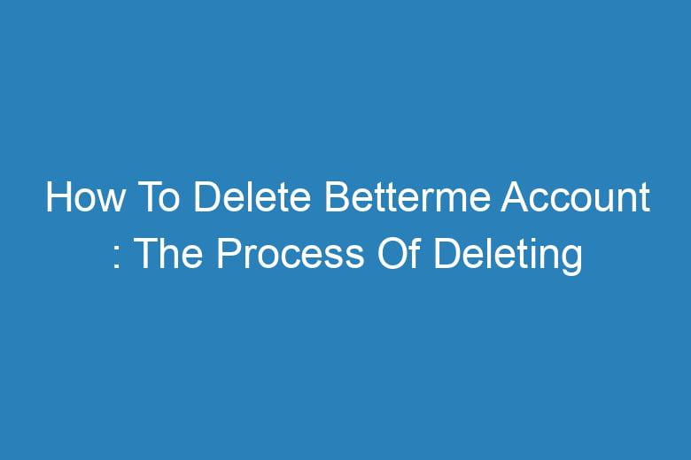 how to delete betterme account the process of deleting 13150