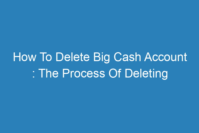 how to delete big cash account the process of deleting 13170