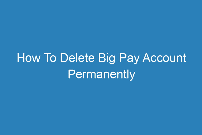 how to delete big pay account permanently 13174