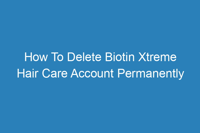 how to delete biotin xtreme hair care account permanently 13199
