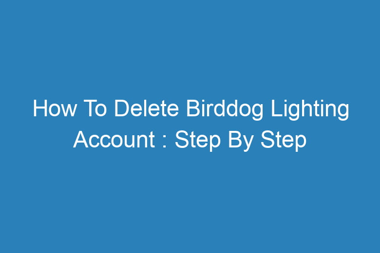 how to delete birddog lighting account step by step process 13212