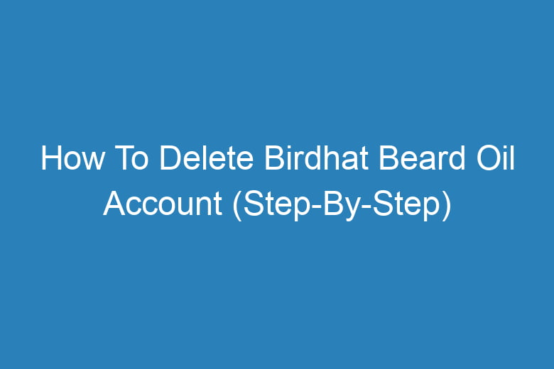 how to delete birdhat beard oil account step by step 13213