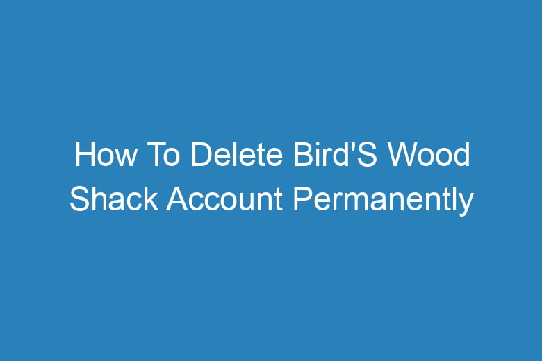 how to delete birds wood shack account permanently 13219