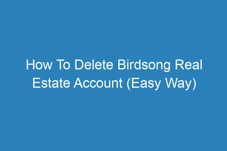 how to delete birdsong real estate account easy way 13221