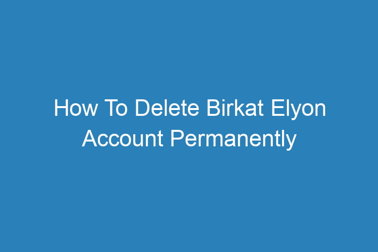 how to delete birkat elyon account permanently 13224