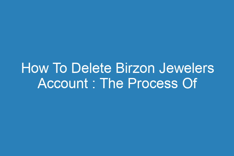 how to delete birzon jewelers account the process of deleting 13230