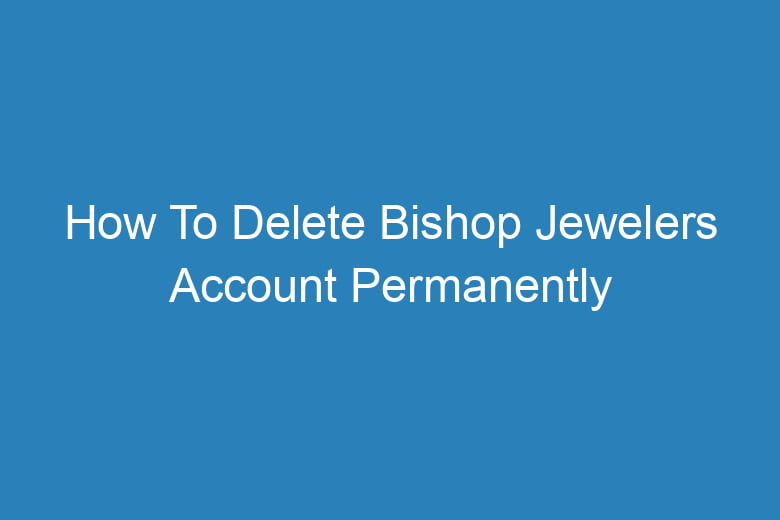 how to delete bishop jewelers account permanently 13234