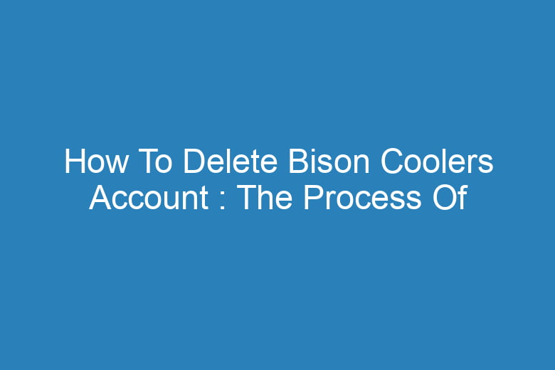 how to delete bison coolers account the process of deleting 13235