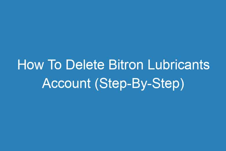 how to delete bitron lubricants account step by step 13253