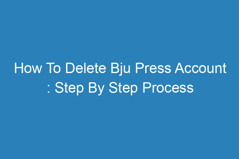 how to delete bju press account step by step process 13267