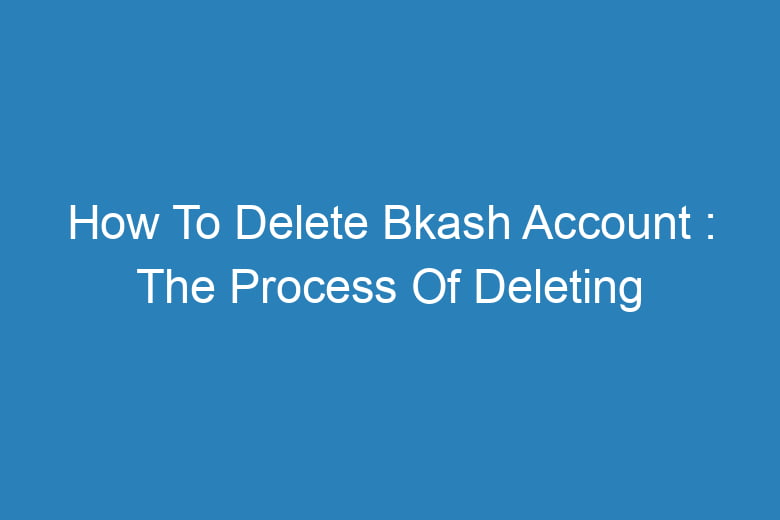 how to delete bkash account the process of deleting 13270