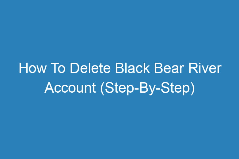how to delete black bear river account step by step 13273