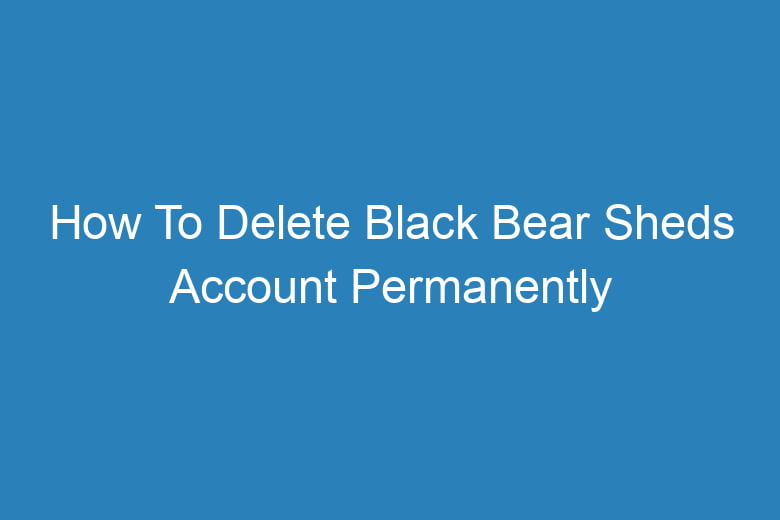 how to delete black bear sheds account permanently 13274