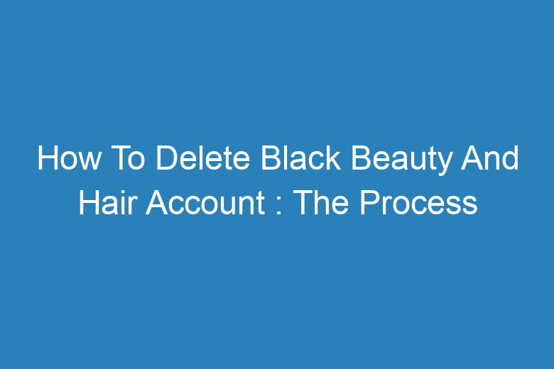 how to delete black beauty and hair account the process of deleting 13275