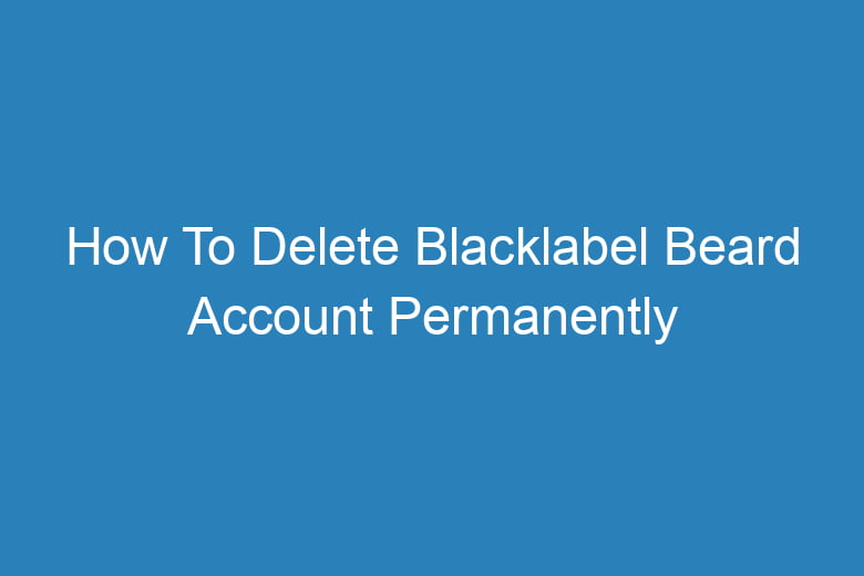 how to delete blacklabel beard account permanently 13289