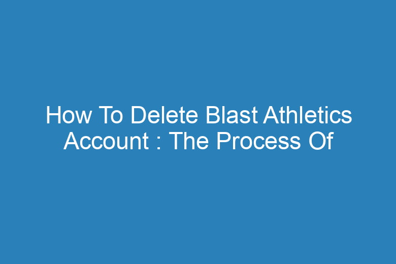 how to delete blast athletics account the process of deleting 13295
