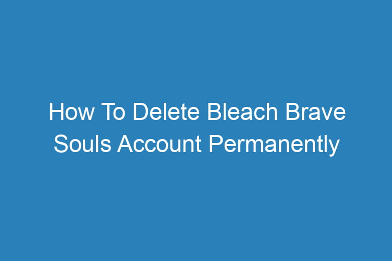 how to delete bleach brave souls account permanently 13299
