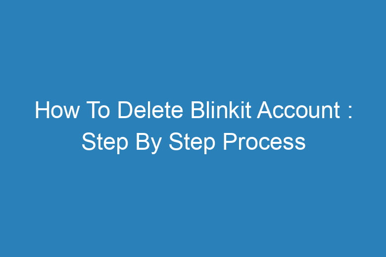 how to delete blinkit account step by step process 13312