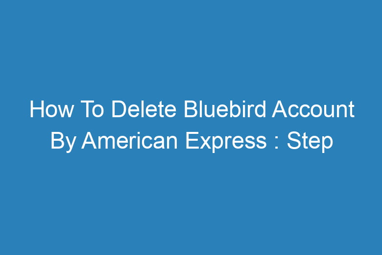 how to delete bluebird account by american express step by step process 13327