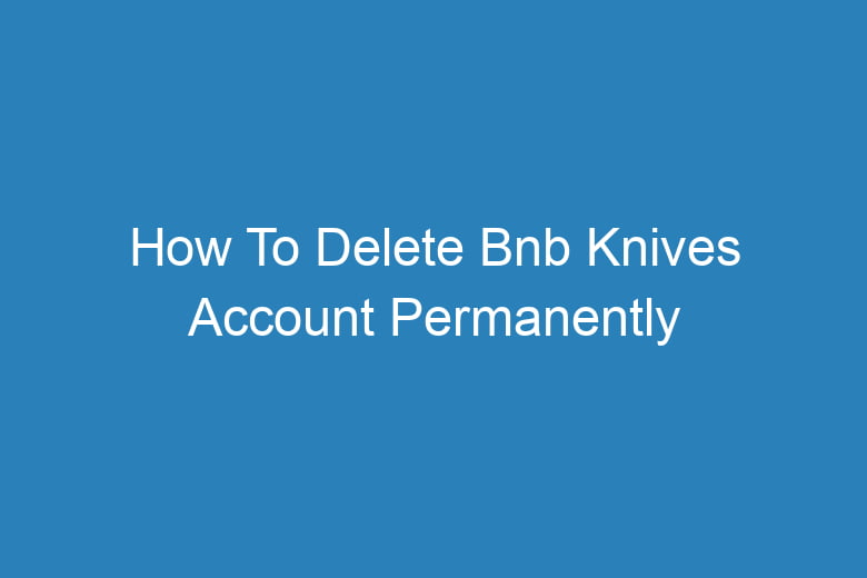 how to delete bnb knives account permanently 13334