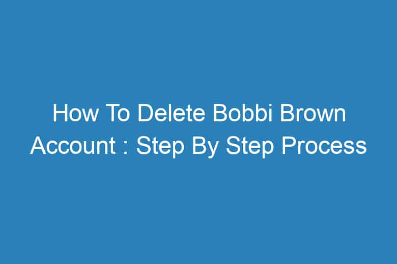 how to delete bobbi brown account step by step process 13337
