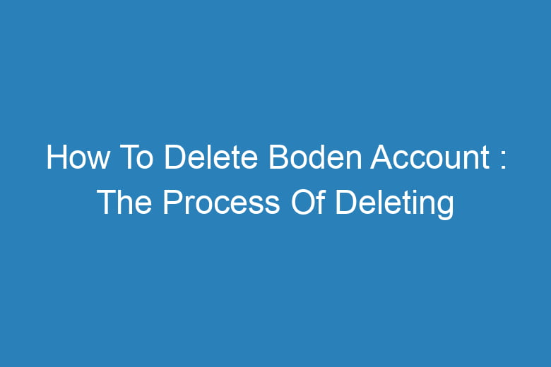 how to delete boden account the process of deleting 13340