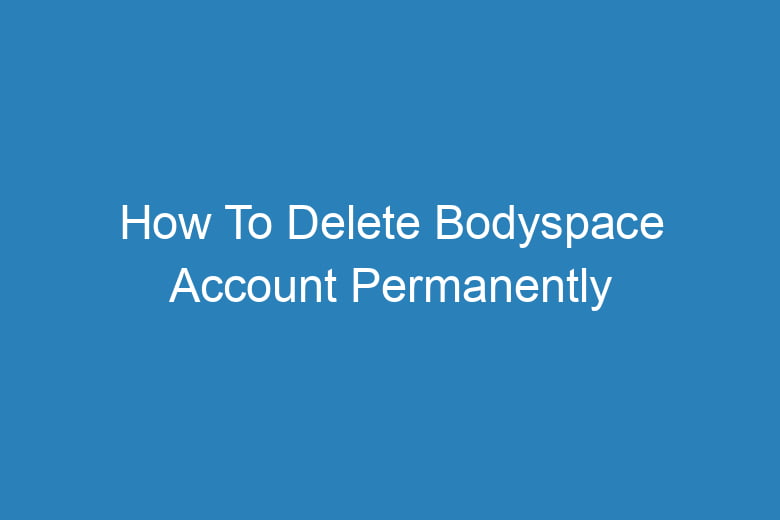 how to delete bodyspace account permanently 13344