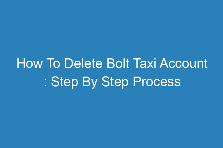 how to delete bolt taxi account step by step process 13347