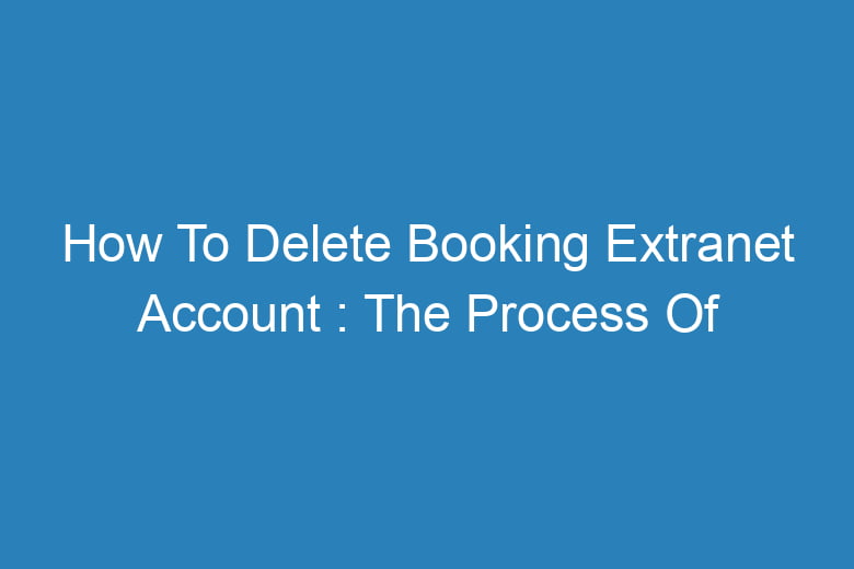 how to delete booking extranet account the process of deleting 13365