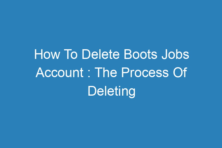 how to delete boots jobs account the process of deleting 13385