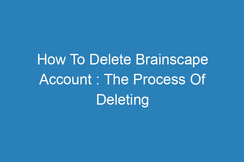how to delete brainscape account the process of deleting 13415