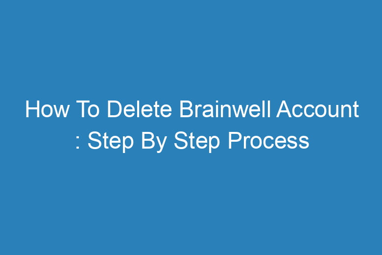 how to delete brainwell account step by step process 13417