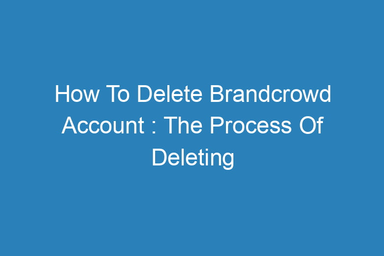 how to delete brandcrowd account the process of deleting 13420