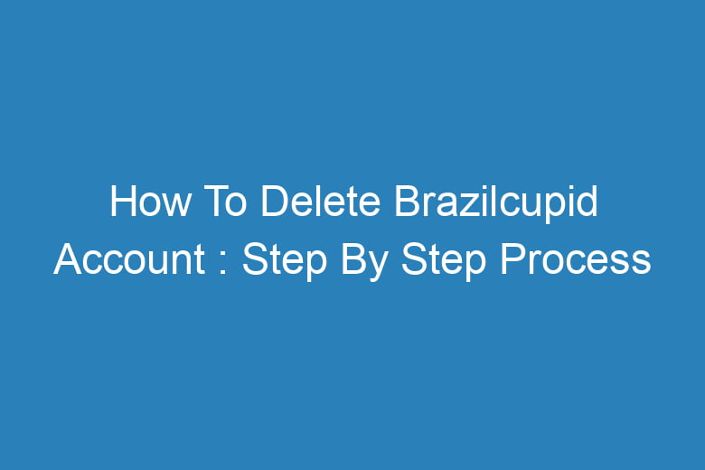 how to delete brazilcupid account step by step process 13427