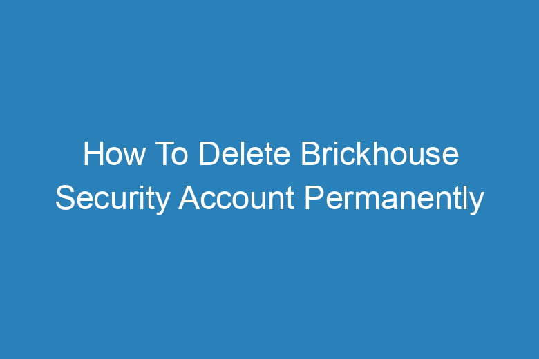 how to delete brickhouse security account permanently 13429