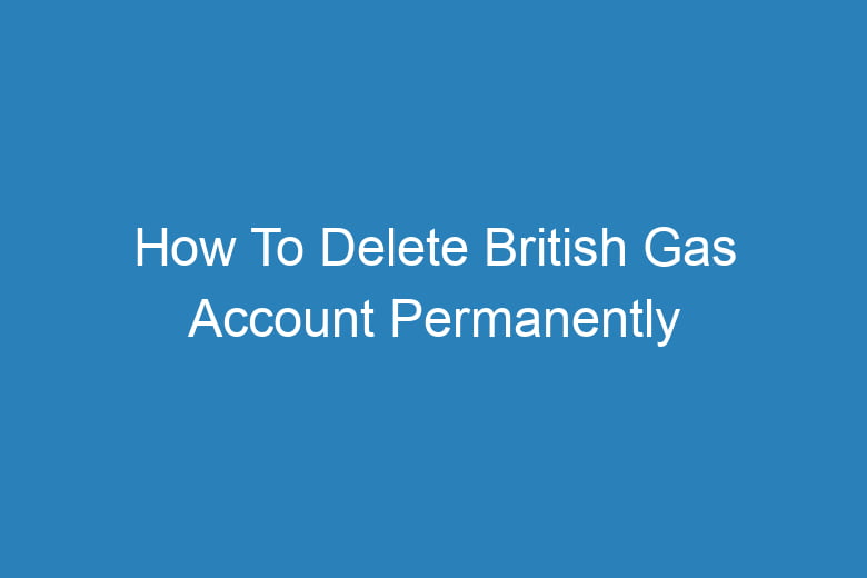 how to delete british gas account permanently 13449
