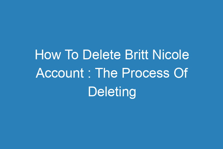 how to delete britt nicole account the process of deleting 13450