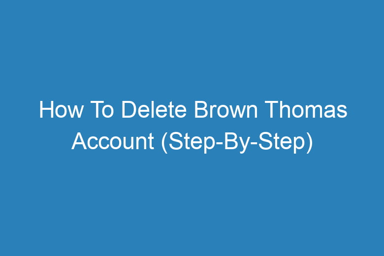 how to delete brown thomas account step by step 13453