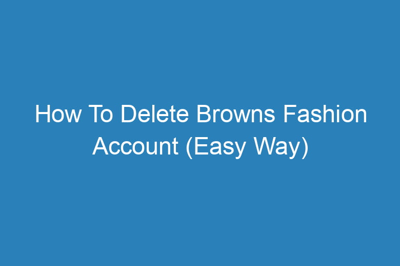 how to delete browns fashion account easy way 13456