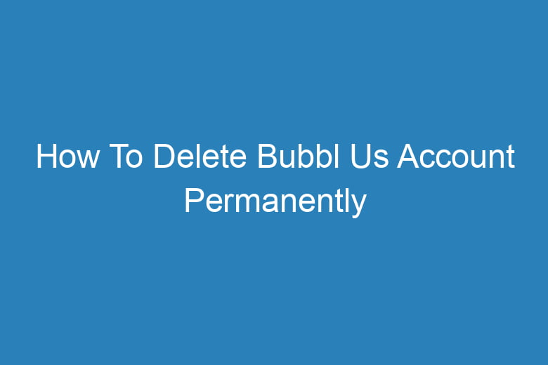 how to delete bubbl us account permanently 13459