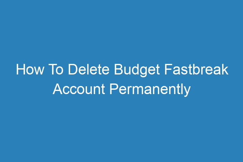 how to delete budget fastbreak account permanently 13469